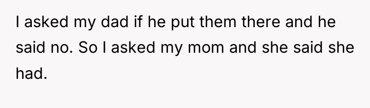 I asked my dad if he put them there and...
