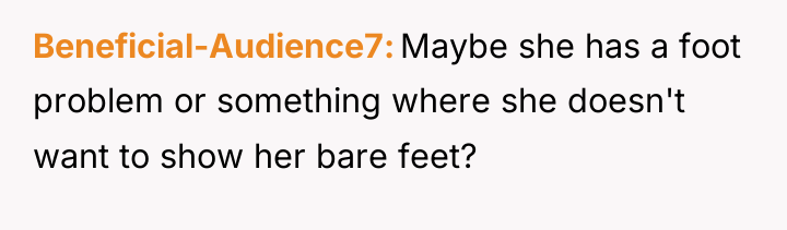 Beneficial-Audience7 Maybe she has a foot problem or something where...