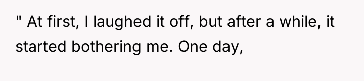 " At first, I laughed it off, but after a...