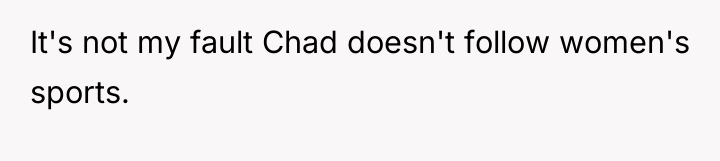 It's not my fault Chad doesn't follow women's sports.