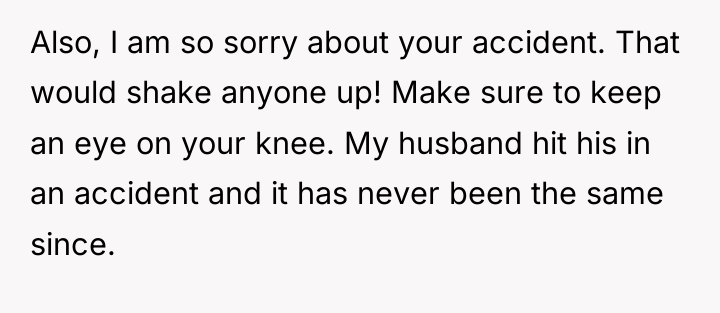 Also, I am so sorry about your accident. That would...