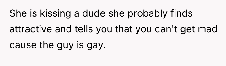 She is kissing a dude she probably finds attractive and...