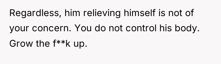 Regardless, him relieving himself is not of your concern. You...