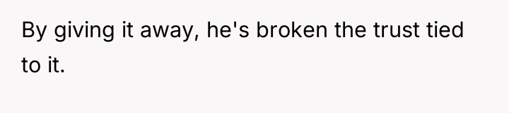 By giving it away, he's broken the trust tied to...