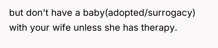 but don't have a baby(adopted/surrogacy) with your wife unless she...