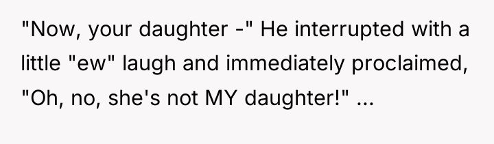 "Now, your daughter -" He interrupted with a little "ew"...
