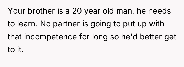 Your brother is a 20 year old man, he needs...