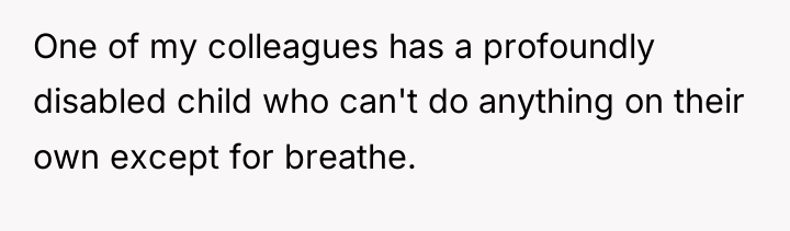 One of my colleagues has a profoundly disabled child who...