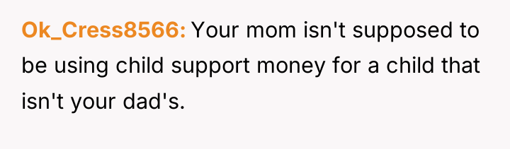 Ok_Cress8566 Your mom isn't supposed to be using child support...