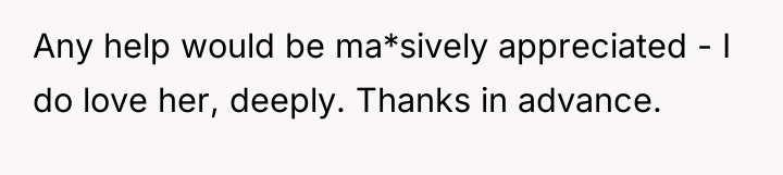 Any help would be ma*sively appreciated - I do love...