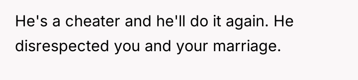 He's a cheater and he'll do it again. He disrespected...