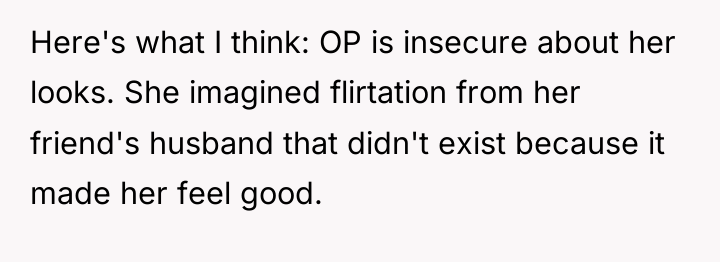 Here's what I think: OP is insecure about her looks....