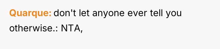Quarque don't let anyone ever tell you otherwise.: NTA,
