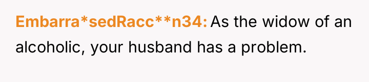 Embarra*sedRacc**n34 As the widow of an alcoholic, your husband has...