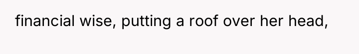 financial wise, putting a roof over her head,