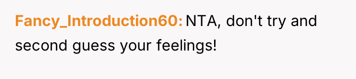 Fancy_Introduction60 NTA, don't try and second guess your feelings!
