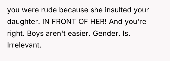 you were rude because she insulted your daughter. IN FRONT...