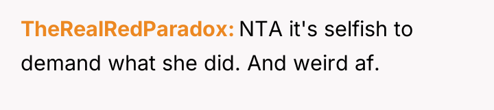 TheRealRedParadox NTA it's selfish to demand what she did. And...