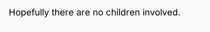 Hopefully there are no children involved.