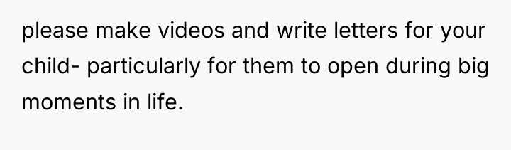 please make videos and write letters for your child- particularly...