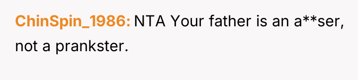 ChinSpin_1986 NTA Your father is an a**ser, not a prankster.