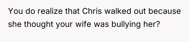 You do realize that Chris walked out because she thought...
