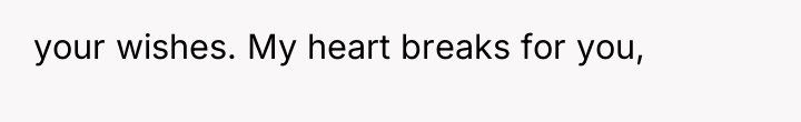 your wishes. My heart breaks for you,