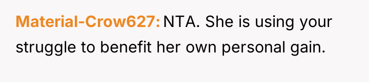Material-Crow627 NTA. She is using your struggle to benefit her...