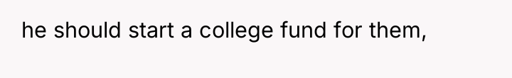 he should start a college fund for them,