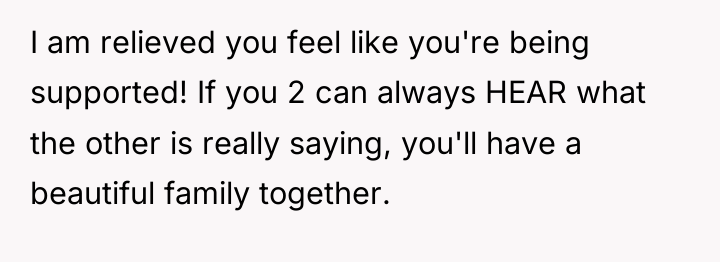 I am relieved you feel like you're being supported! If...