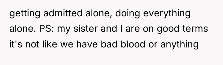 getting admitted alone, doing everything alone. PS: my sister and...