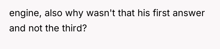 engine, also why wasn't that his first answer and not...