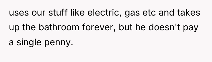 uses our stuff like electric, gas etc and takes up...