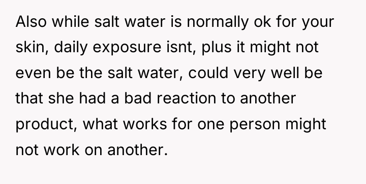 Also while salt water is normally ok for your skin,...