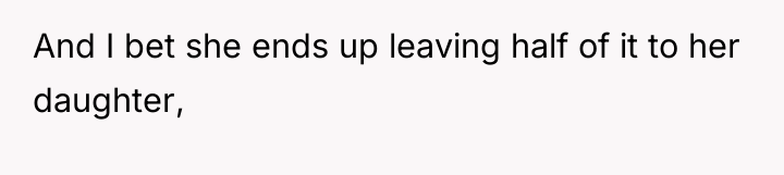 And I bet she ends up leaving half of it...