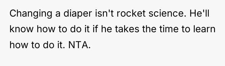 Changing a diaper isn't rocket science. He'll know how to...