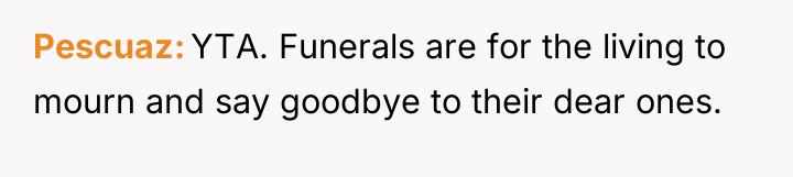 Pescuaz YTA. Funerals are for the living to mourn and...