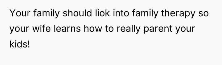 Your family should liok into family therapy so your wife...