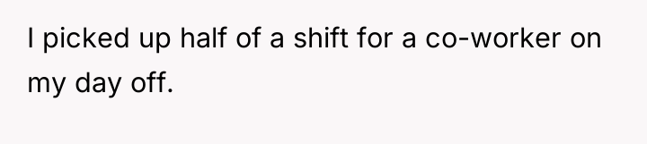 I picked up half of a shift for a co-worker...