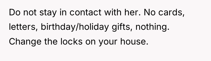 Do not stay in contact with her. No cards, letters,...