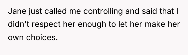 Jane just called me controlling and said that I didn't...