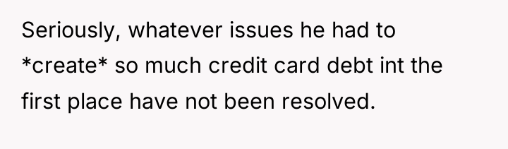 Seriously, whatever issues he had to *create* so much credit...