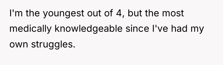 I'm the youngest out of 4, but the most medically...