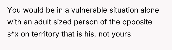 You would be in a vulnerable situation alone with an...