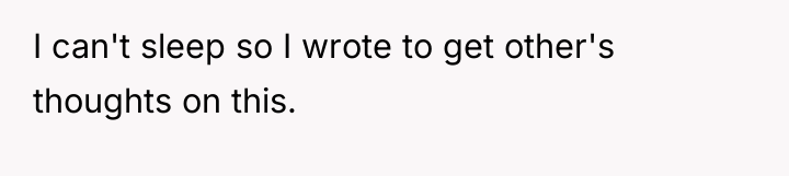 I can't sleep so I wrote to get other's thoughts...