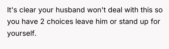 It's clear your husband won't deal with this so you...