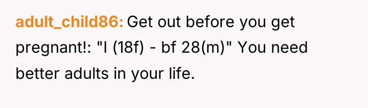 adult_child86 Get out before you get pregnant!: "I (18f) -...