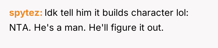 spytez Idk tell him it builds character lol: NTA. He's...