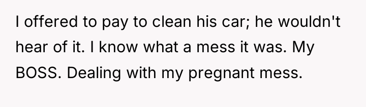 I offered to pay to clean his car; he wouldn't...