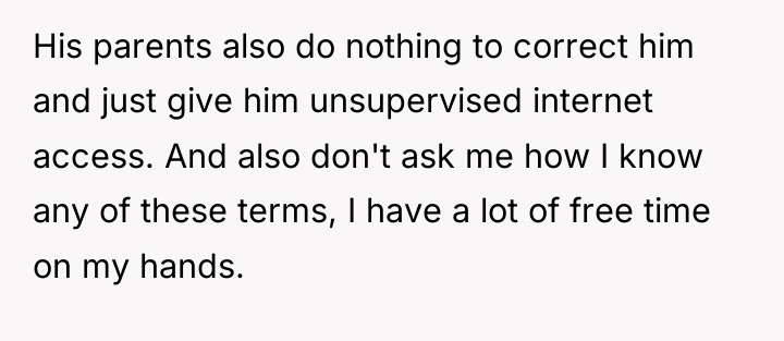 His parents also do nothing to correct him and just...